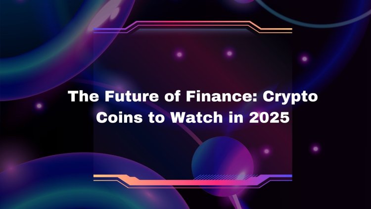 The Future of Finance: Crypto Coins to Watch in 2025