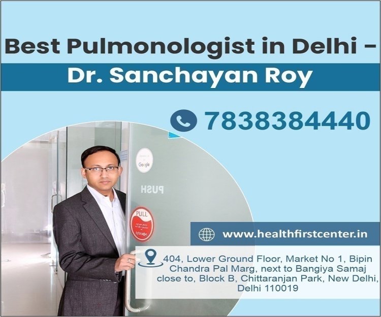 Best Pulmonologist in Delhi – Advanced Lung Care with Dr. Sanchayan Roy