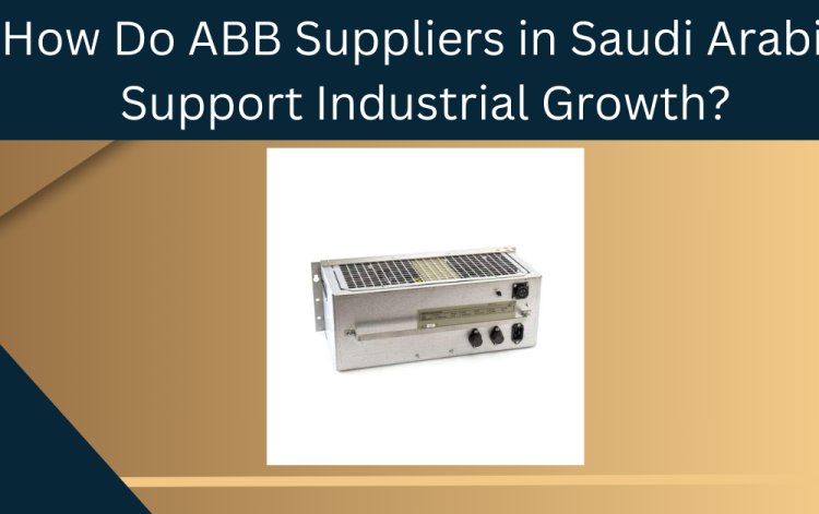 How Do ABB Suppliers in Saudi Arabia Support Industrial Growth?