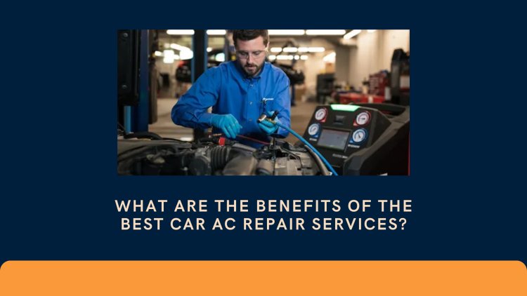 What Are the Benefits of the Best Car AC Repair Services?