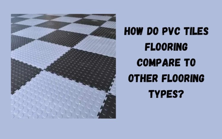 How Do PVC Tiles Flooring Compare to Other Flooring Types?