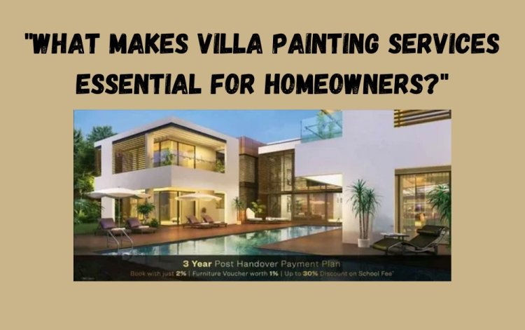 What Makes Villa Painting Services Essential for Homeowners?