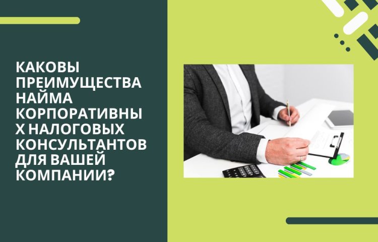 Каковы преимущества найма корпоративных налоговых консультантов для вашей компании?