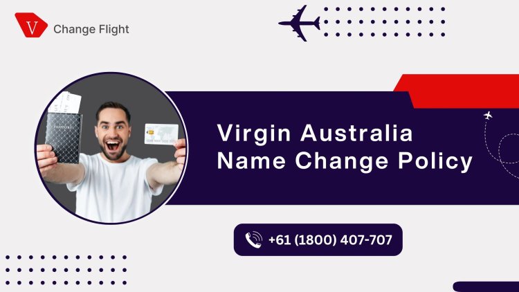 Virgin Australia Name Change Policy: Quick Assistance at +61(1800) 407-707 (OTA)