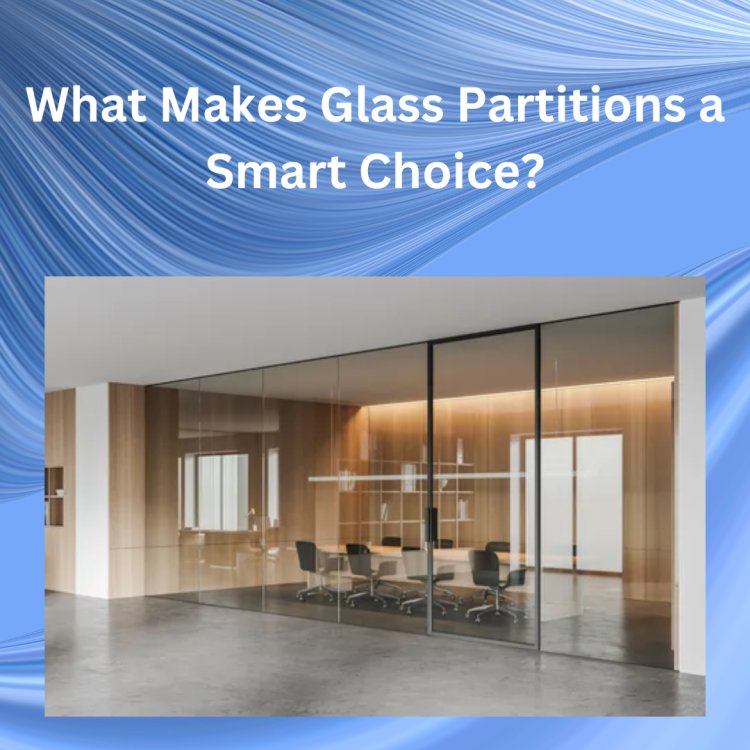 What Makes Glass Partitions a Smart Choice?