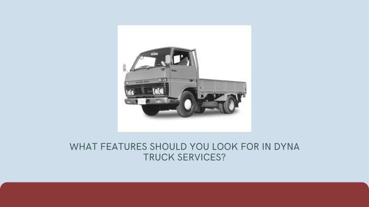 What Features Should You Look for in Dyna Truck Services?