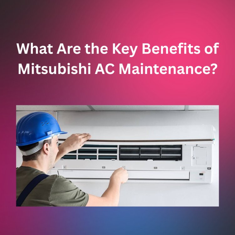 What Are the Key Benefits of Mitsubishi AC Maintenance?