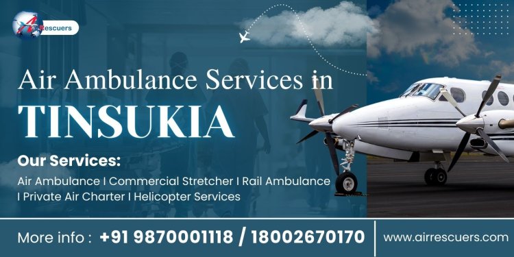 Air Ambulance in Tinsukia: Ensuring Rapid Response and Care in Critical Situations