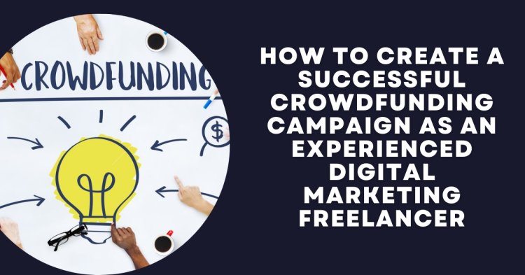 How to Create a Successful Crowdfunding Campaign as an Experienced Digital Marketing Freelancer