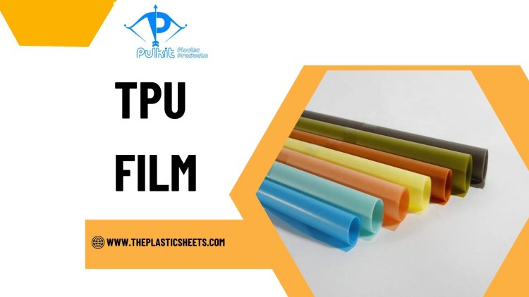 TPU Film: The High-Performance Material You Need to Know About