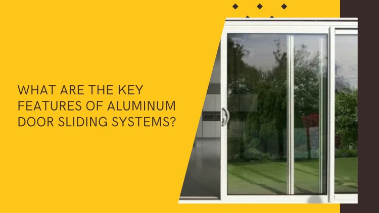 What Are the Key Features of Aluminum Door Sliding Systems?
