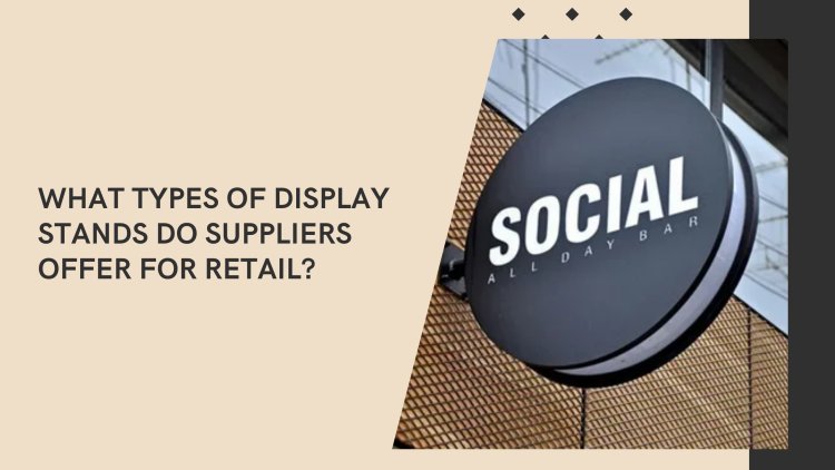 What Types of Display Stands Do Suppliers Offer for Retail?