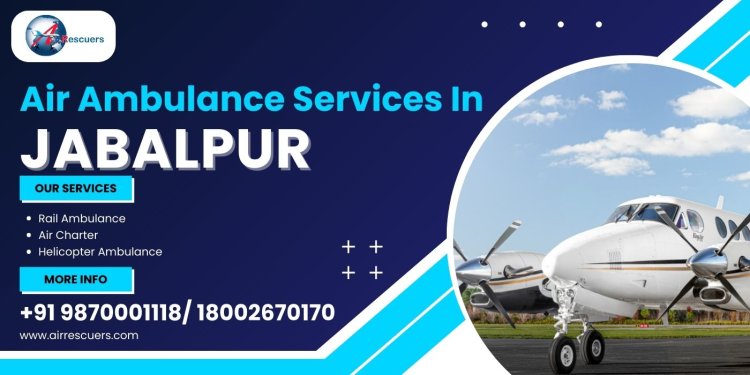 Experience Fast Air Ambulance Services in Jabalpur