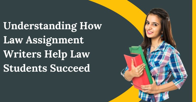 Understanding How Law Assignment Writers Help Law Students Succeed