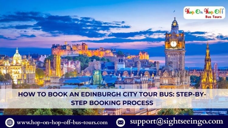 How to Book an Edinburgh City Tour Bus: Step-by-Step Booking Process