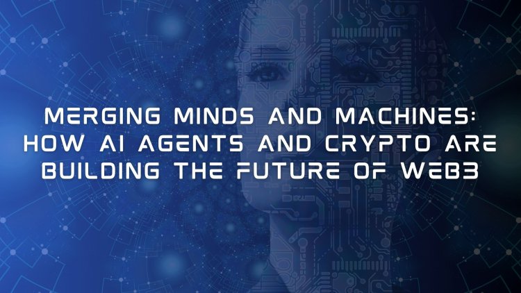 Merging Minds and Machines: How AI Agents and Crypto Are Building the Future of Web3