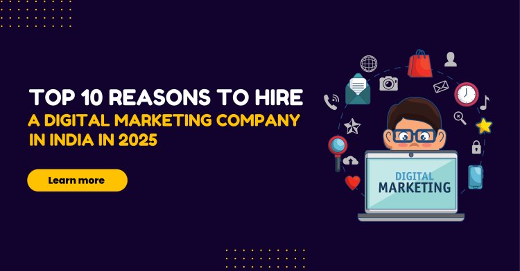 Top 10 Reasons to Hire a Digital Marketing Company in India in 2025