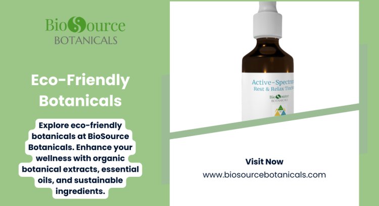 Eco-Friendly Botanicals: Your Path to Natural Wellness with BioSource Botanicals