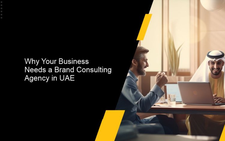 Why Your Business Needs a Brand Consulting Agency in UAE