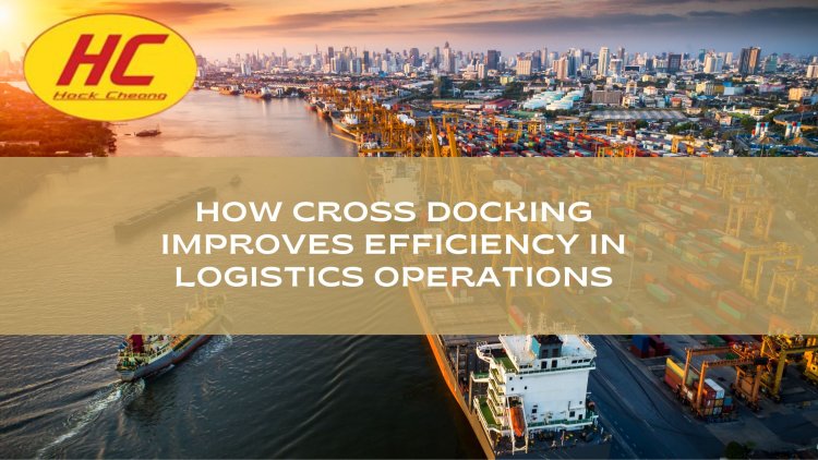 How Cross Docking Improves Efficiency in Logistics Operations
