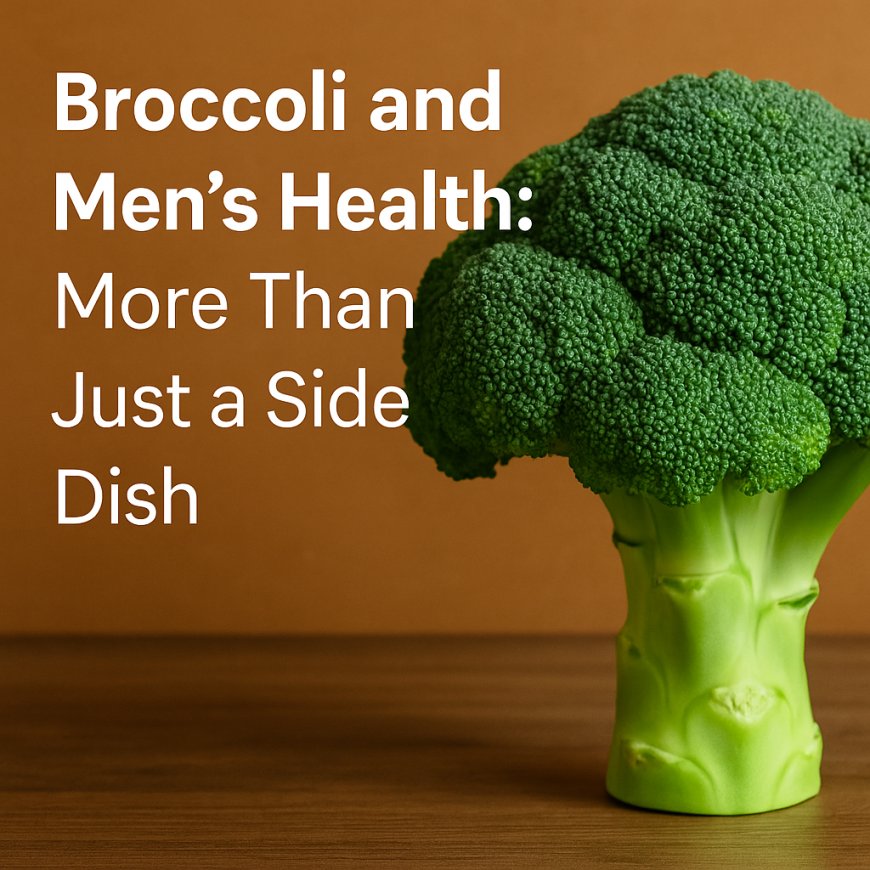 Broccoli and Men’s Health: More Than Just a Side Dish