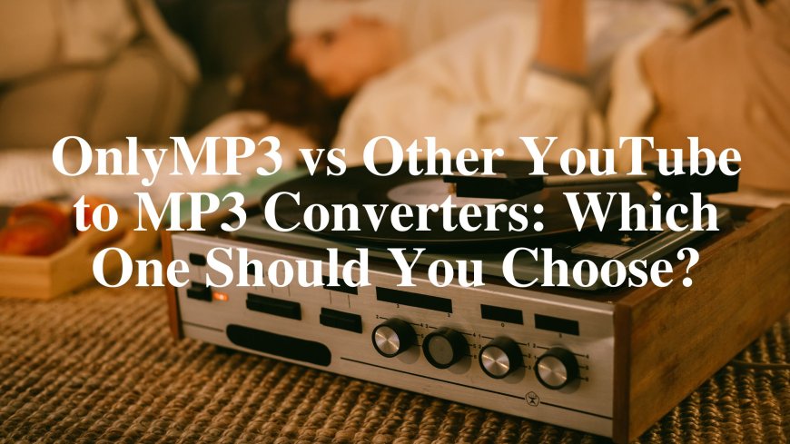 OnlyMP3 vs Other YouTube to MP3 Converters: Which One Should You Choose?