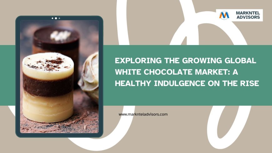 Exploring the Growing Global White Chocolate Market: A Healthy Indulgence on the Rise