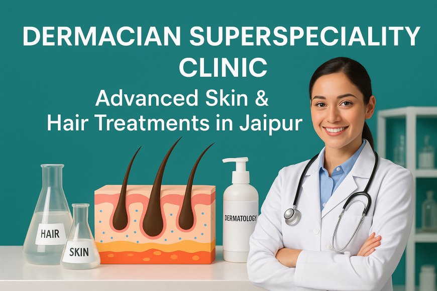 Dermacian Superspeciality Clinic – Advanced Skin & Hair Treatments in Jaipur