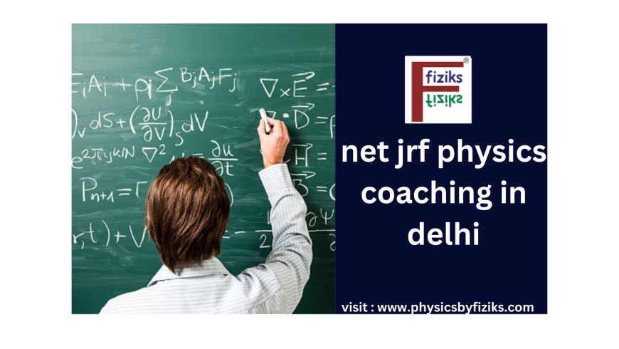 Best NET JRF Physics Coaching in Delhi for Aspiring Scholars