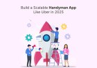 Build a Multi-Service Business with a Handyman App Like Uber