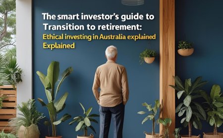 The Smart Investor’s Guide to the Transition to Retirement: Ethical Investing in Australia Explained
