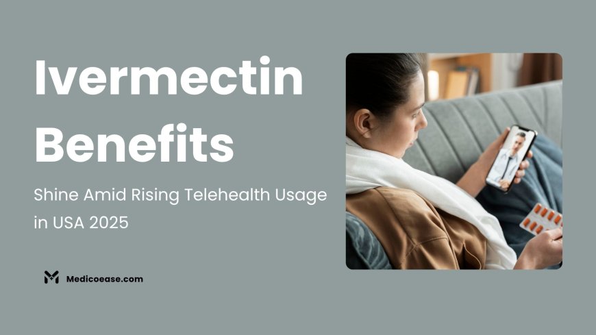 Ivermectin Benefits Shine Amid Rising Telehealth Usage in USA 2025