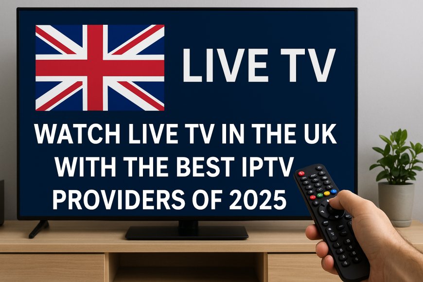 IPTV UK Explained – How to Stream Live TV Legally in the UK (2025)