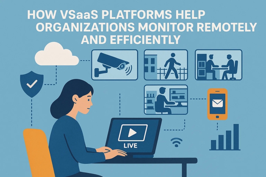 How VSaaS Platforms Help Organizations Monitor Remotely and Efficiently