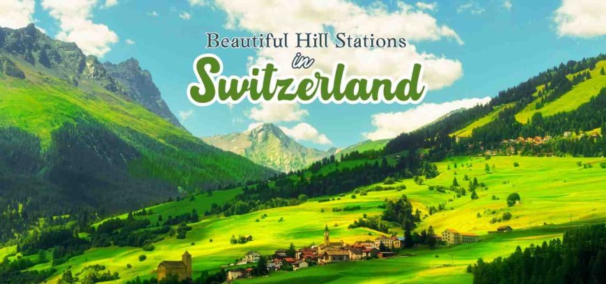 10 Beautiful Hill Stations In Switzerland You Must Visit