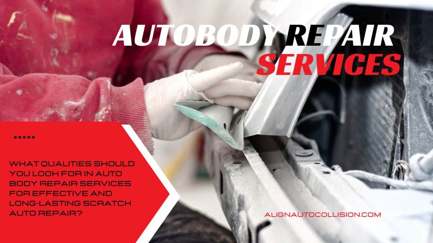 What Qualities Should you Look for in Auto Body Repair Services for Effective and Long-Lasting Scratch Auto Repair?
