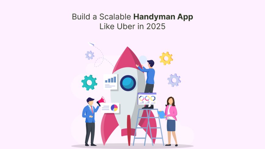 Build a Multi-Service Business with a Handyman App Like Uber